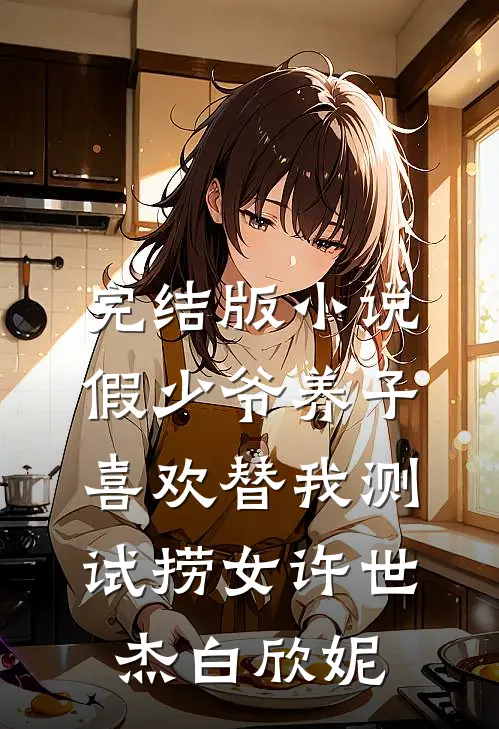 完结版小说假少爷养子喜欢替我测试捞女许世杰白欣妮
