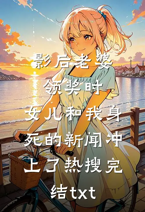影后老婆领奖时，女儿和我身死的新闻冲上了热搜完结txt