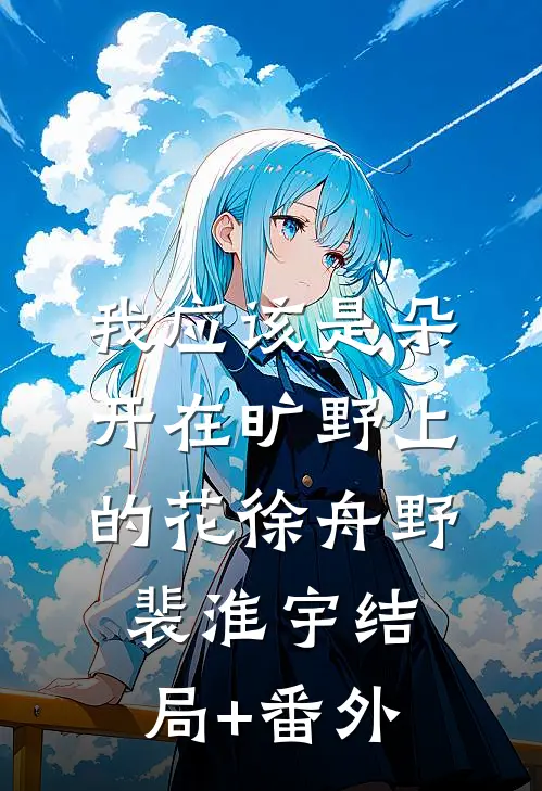 我应该是朵开在旷野上的花徐舟野裴淮宇结局+番外