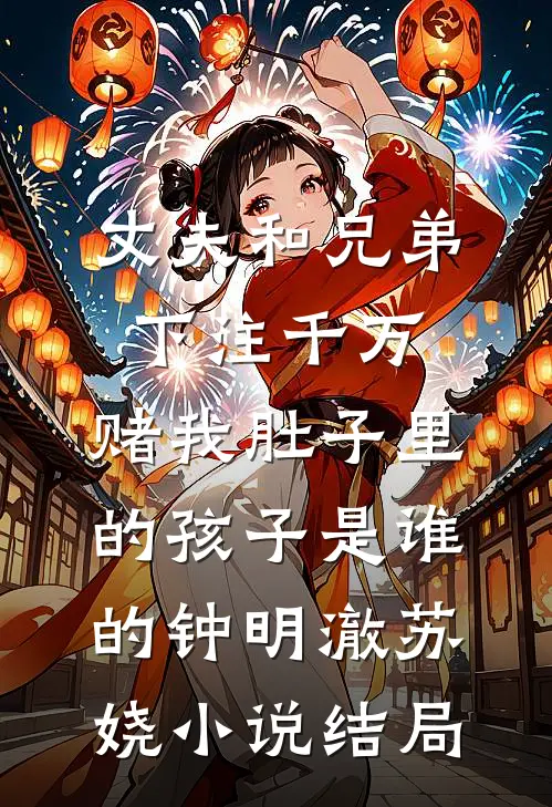丈夫和兄弟下注千万，赌我肚子里的孩子是谁的钟明澈苏娆小说结局