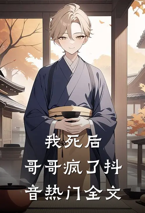我死后，哥哥疯了抖音热门全文