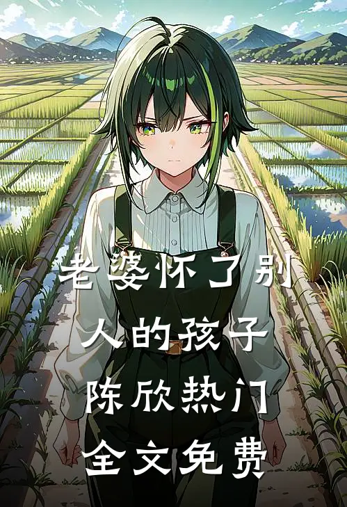 老婆怀了别人的孩子陈欣热门全文免费