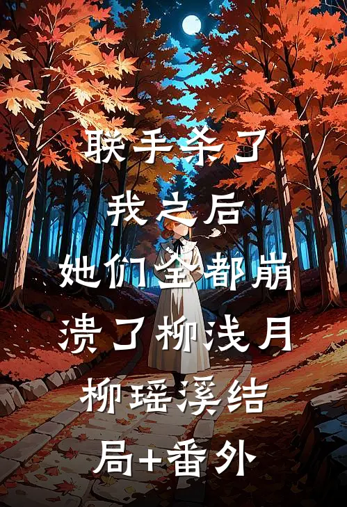 联手杀了我之后，她们全都崩溃了柳浅月柳瑶溪结局+番外