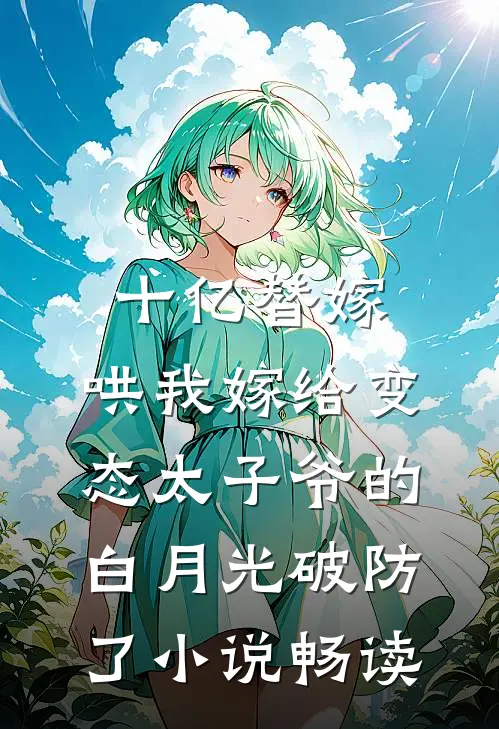 十亿替嫁，哄我嫁给变态太子爷的白月光破防了小说畅读