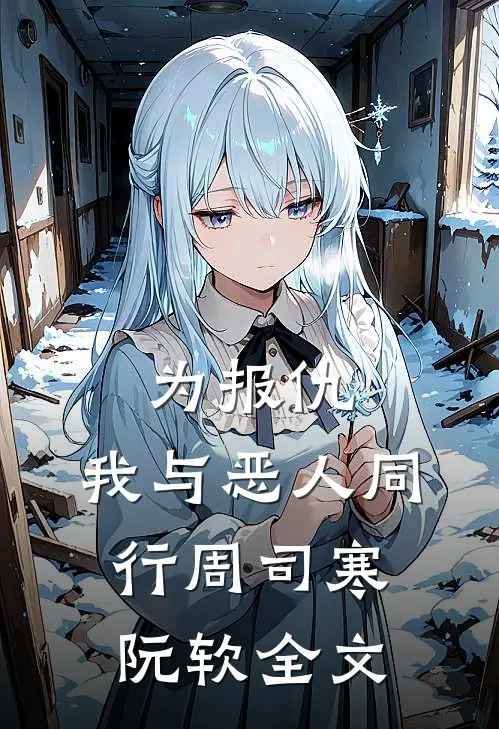 为报仇，我与恶人同行周司寒阮软全文