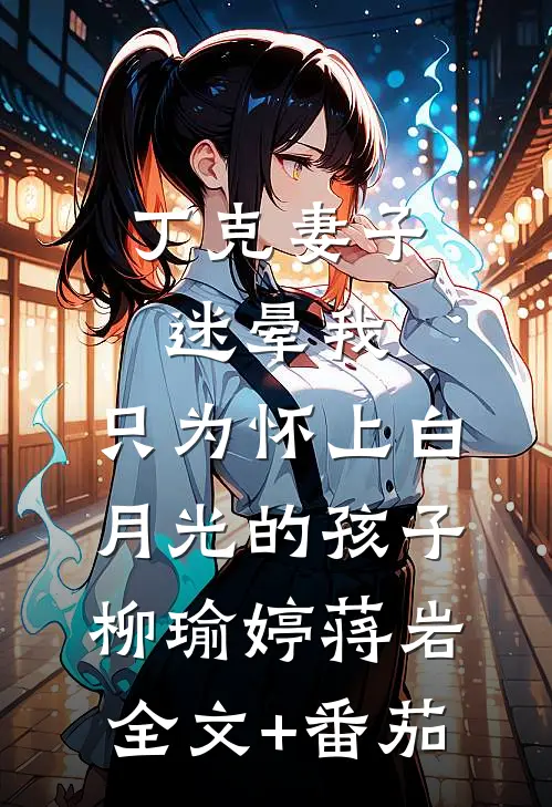 丁克妻子迷晕我，只为怀上白月光的孩子柳瑜婷蒋岩全文+番茄