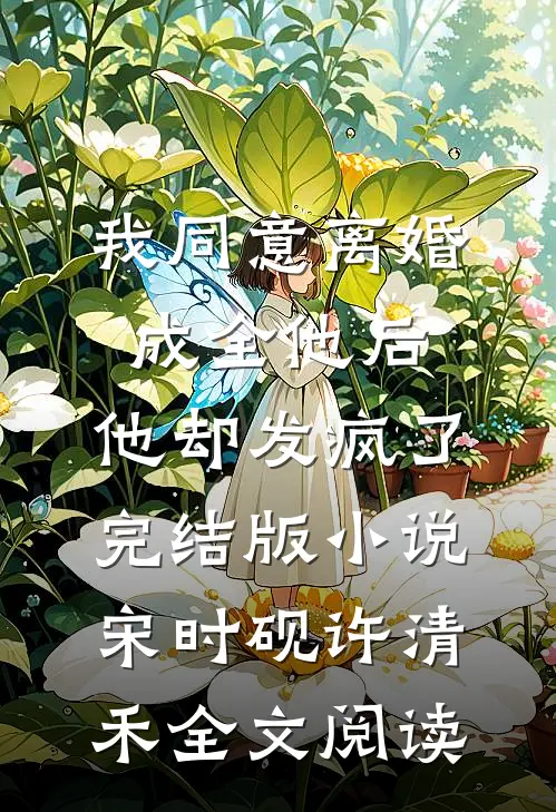 我同意离婚成全他后，他却发疯了完结版小说_宋时砚许清禾全文阅读