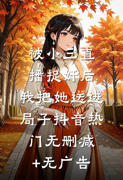 被小三直播捉奸后，我把她送进局子抖音热门无删减+无广告