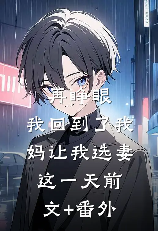 再睁眼，我回到了我妈让我选妻这一天前文+番外