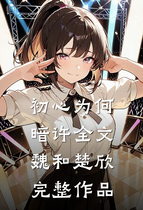 初心为何暗许全文魏和楚欣完整作品