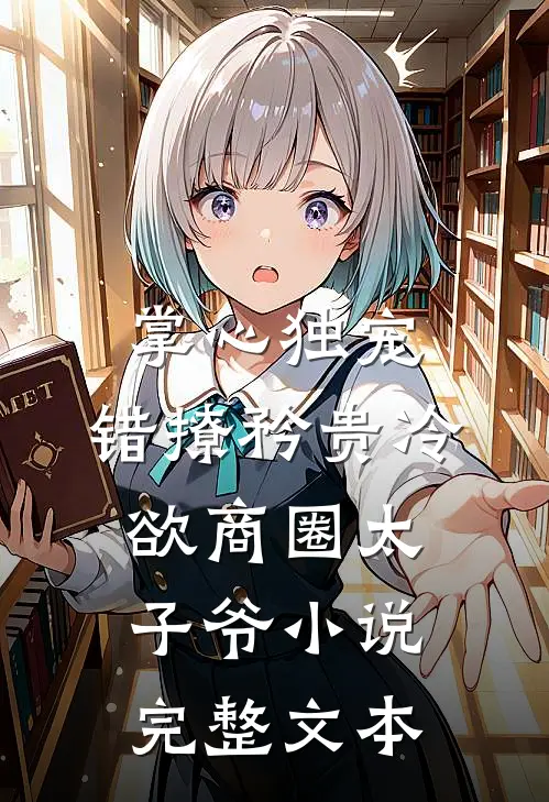 掌心独宠:错撩矜贵冷欲商圈太子爷小说完整文本