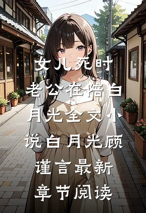 女儿死时，老公在陪白月光全文小说白月光顾谨言最新章节阅读