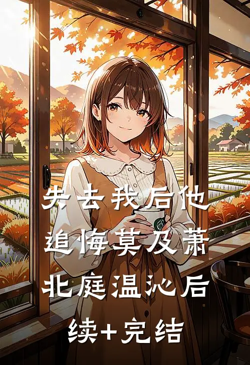 失去我后他追悔莫及萧北庭温沁后续+完结