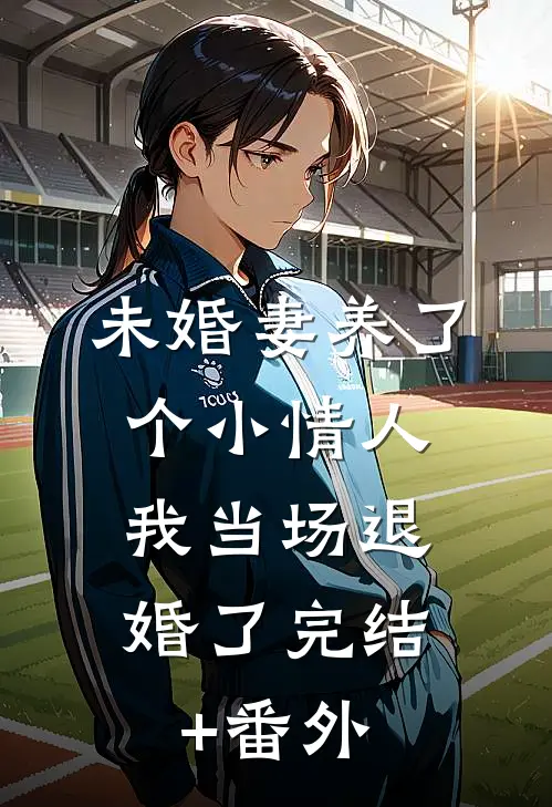 未婚妻养了个小情人，我当场退婚了完结+番外