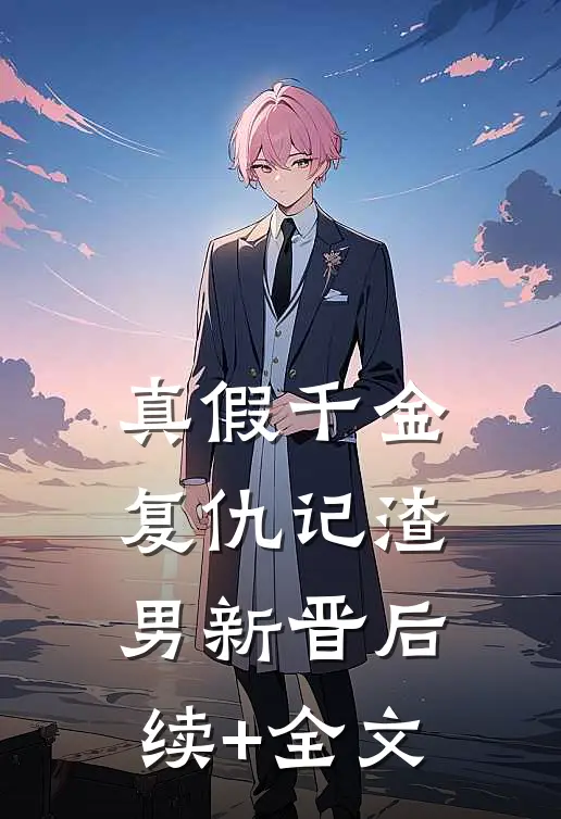 真假千金复仇记渣男新晋后续+全文
