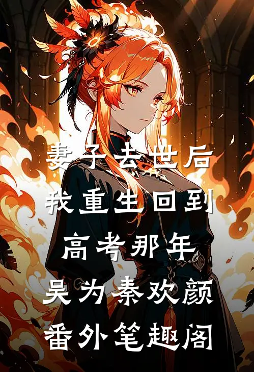 妻子去世后，我重生回到高考那年：吴为秦欢颜番外笔趣阁