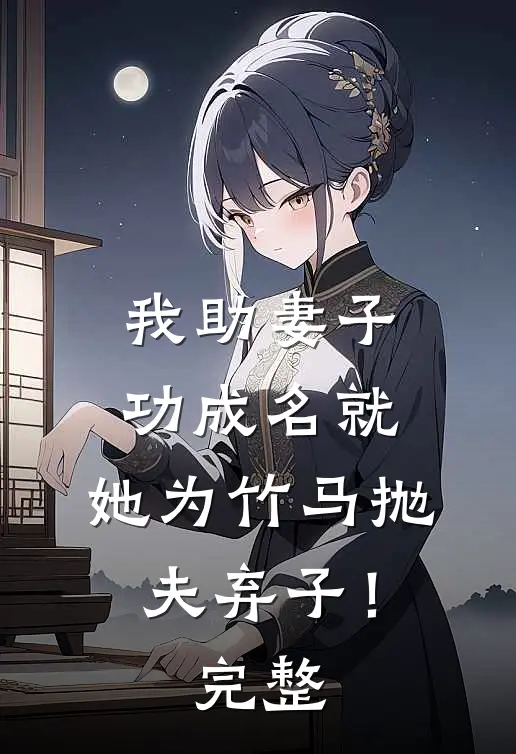 我助妻子功成名就，她为竹马抛夫弃子！完整