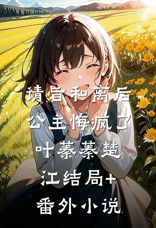 请旨和离后，公主悔疯了叶蓁蓁楚江结局+番外小说