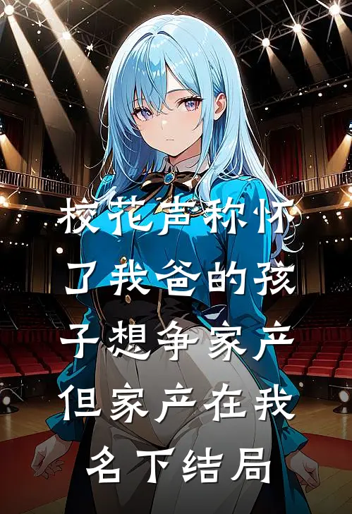 校花声称怀了我爸的孩子想争家产，但家产在我名下结局