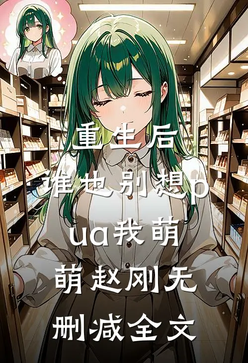 重生后，谁也别想pua我萌萌赵刚无删减全文
