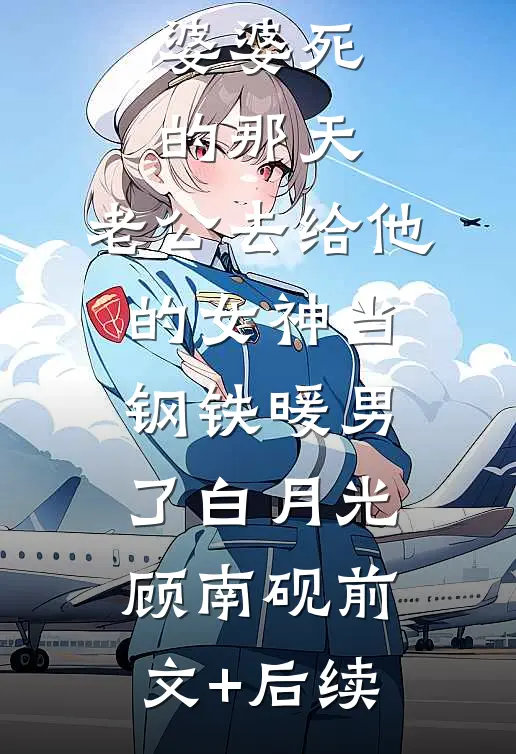 婆婆死的那天，老公去给他的女神当钢铁暖男了白月光顾南砚前文+后续