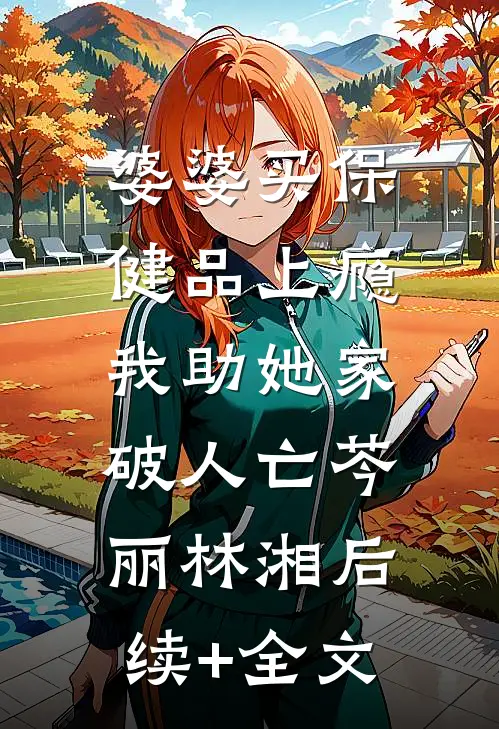 婆婆买保健品上瘾，我助她家破人亡芩丽林湘后续+全文