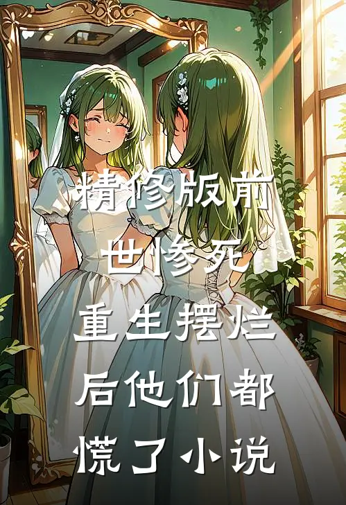 精修版前世惨死，重生摆烂后他们都慌了小说