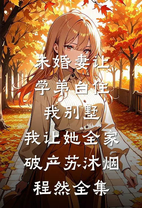 未婚妻让学弟白住我别墅，我让她全家破产苏沐烟程然全集