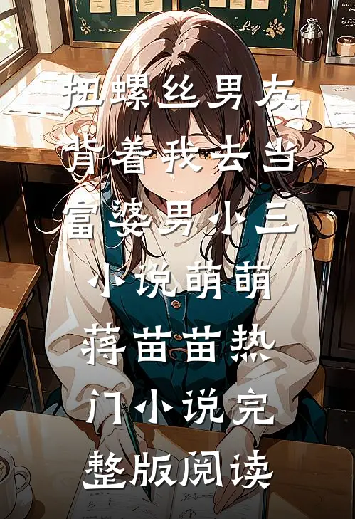 扭螺丝男友背着我去当富婆男小三小说萌萌蒋苗苗热门小说完整版阅读