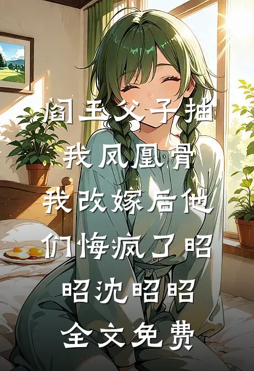 阎王父子抽我凤凰骨，我改嫁后他们悔疯了昭昭沈昭昭全文免费
