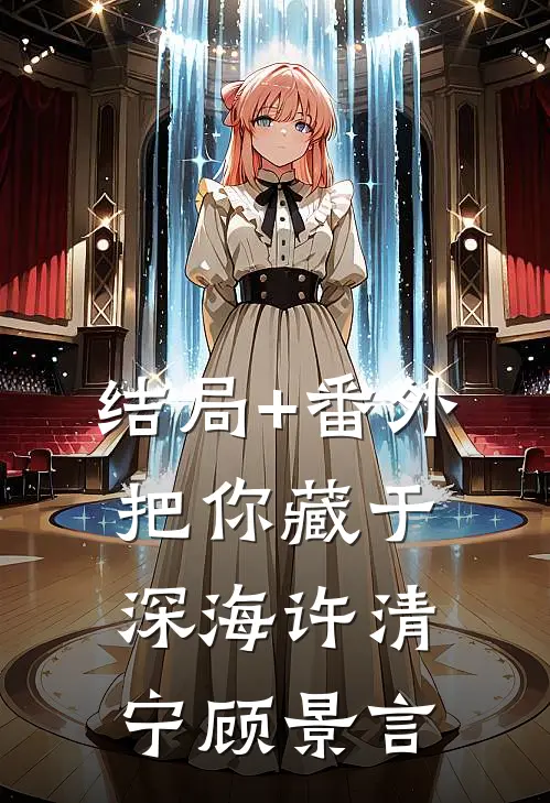 结局+番外把你藏于深海许清宁顾景言