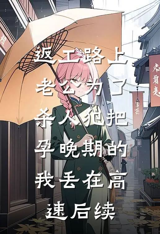 返工路上，老公为了杀人犯把孕晚期的我丢在高速后续