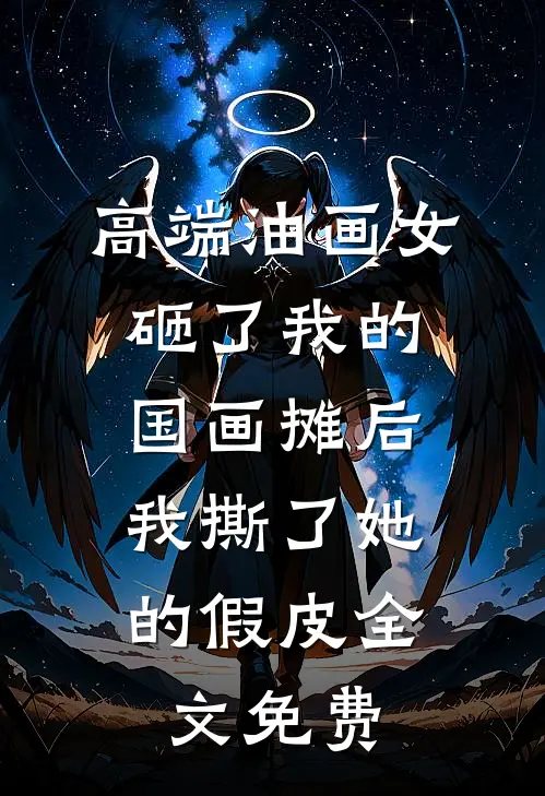 高端油画女砸了我的国画摊后，我撕了她的假皮全文免费