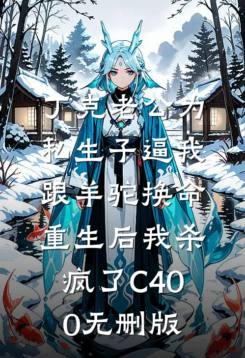 丁克老公为私生子逼我跟羊驼换命，重生后我杀疯了C400无删版