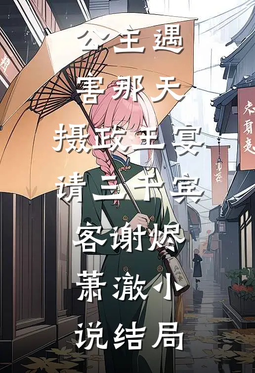 公主遇害那天，摄政王宴请三千宾客谢烬萧澈小说结局