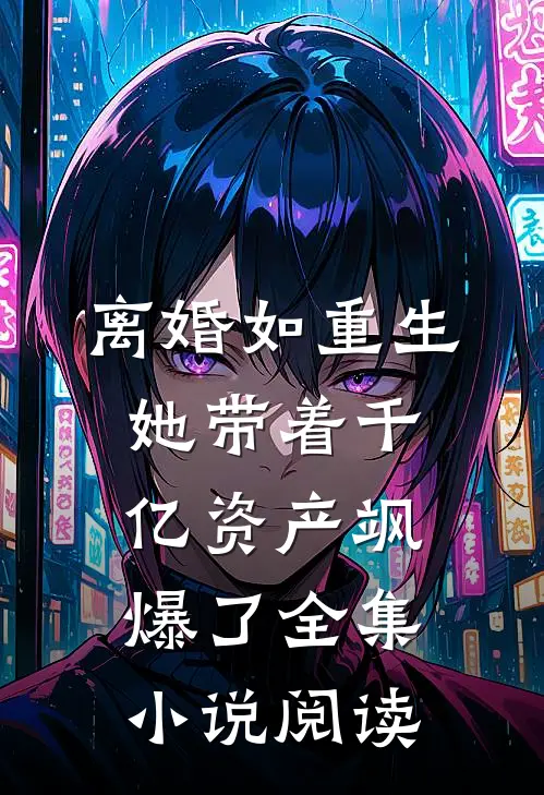 离婚如重生，她带着千亿资产飒爆了全集小说阅读