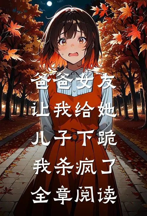 爸爸女友让我给她儿子下跪，我杀疯了全章阅读