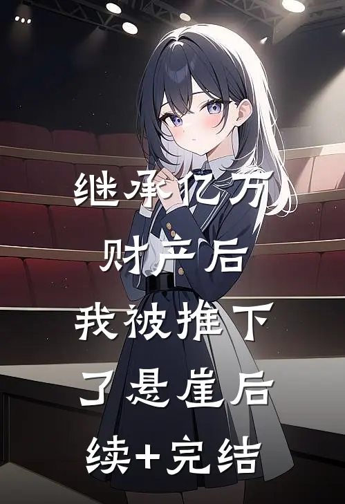 继承亿万财产后，我被推下了悬崖后续+完结