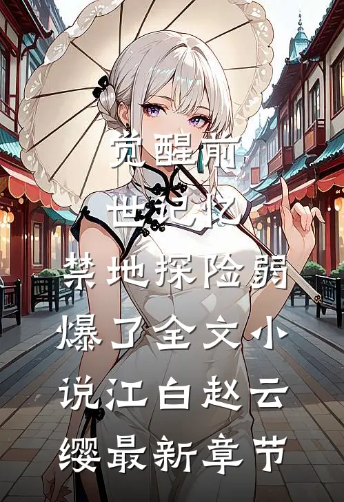 觉醒前世记忆，禁地探险弱爆了全文小说江白赵云缨最新章节
