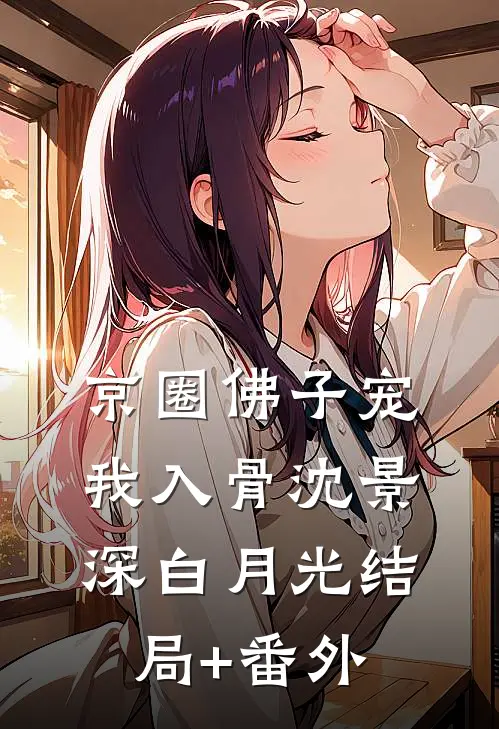 京圈佛子宠我入骨沈景深白月光结局+番外