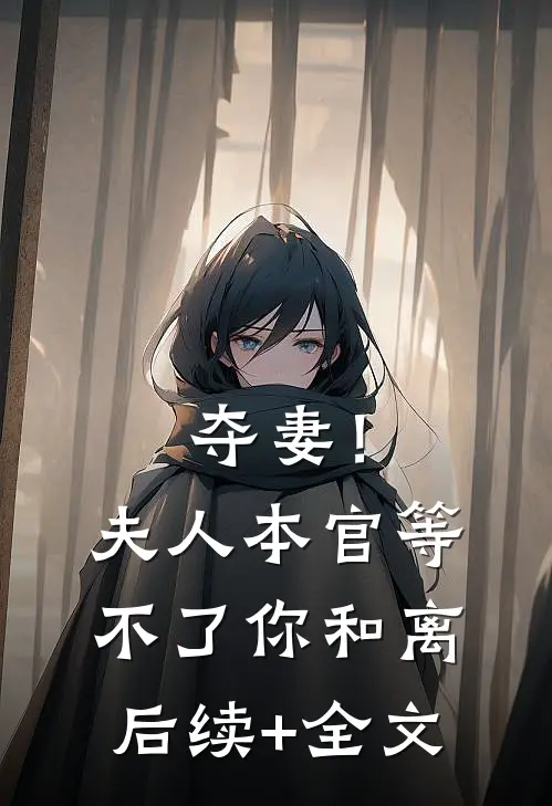 夺妻！夫人，本官等不了你和离后续+全文
