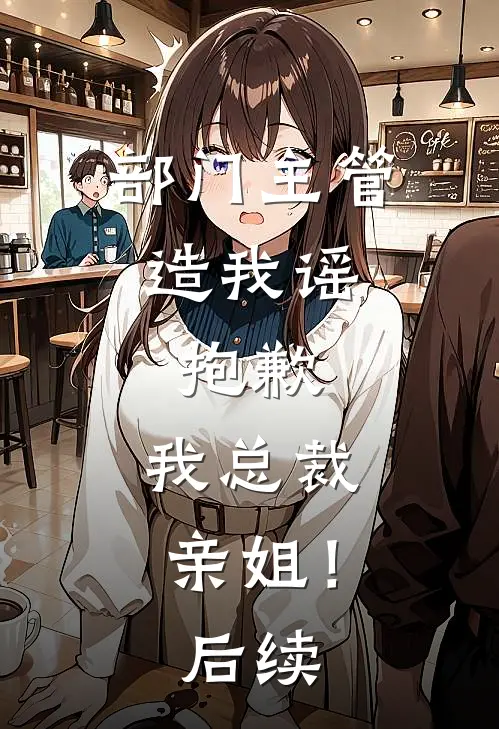 部门主管造我谣，抱歉，我总裁亲姐！后续