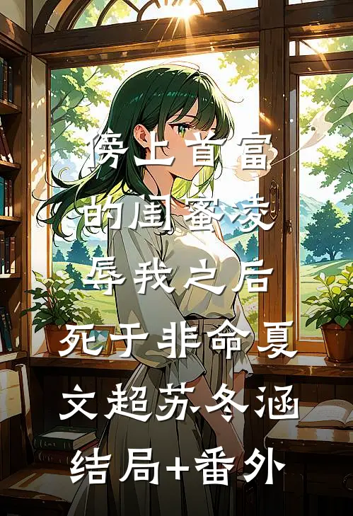 傍上首富的闺蜜凌辱我之后，死于非命夏文超苏冬涵结局+番外