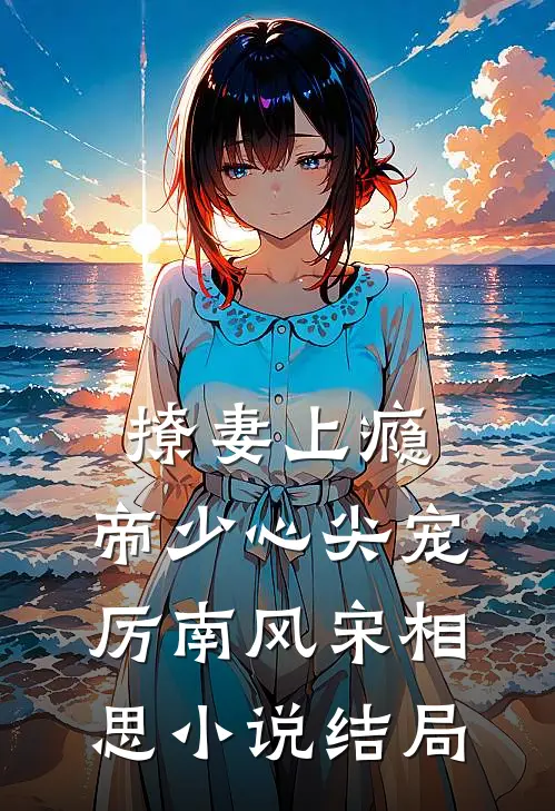 撩妻上瘾，帝少心尖宠厉南风宋相思小说结局
