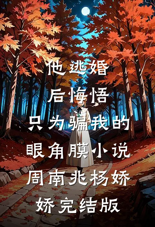 他逃婚后悔悟，只为骗我的眼角膜小说周南兆杨娇娇完结版