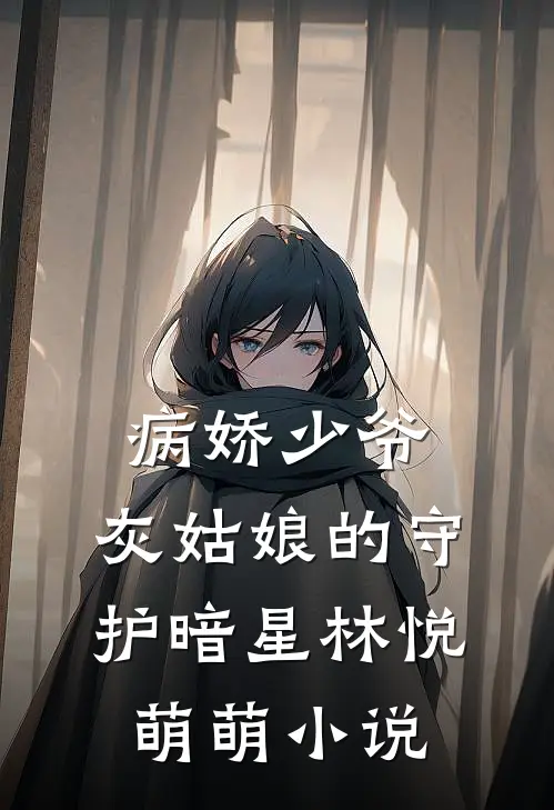病娇少爷：灰姑娘的守护暗星林悦萌萌小说