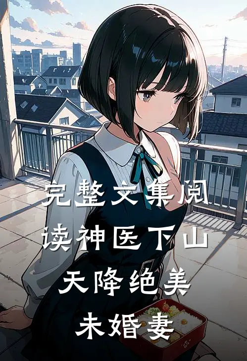 完整文集阅读神医下山：天降绝美未婚妻