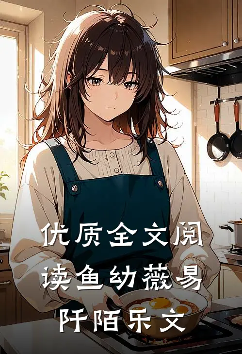 优质全文阅读鱼幼薇易阡陌乐文