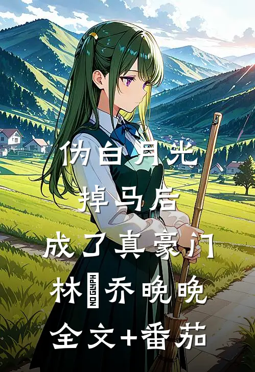 伪白月光掉马后，成了真豪门林玥乔晚晚全文+番茄