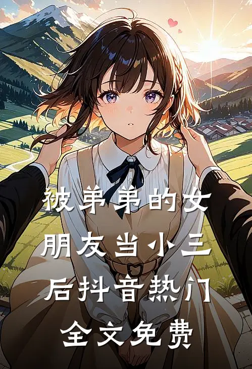 被弟弟的女朋友当小三后抖音热门全文免费
